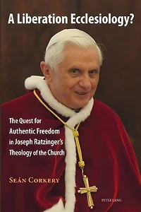 A Liberation Ecclesiology?: the Quest for Authentic Freedom Joseph Ratzinger's Theology of Church