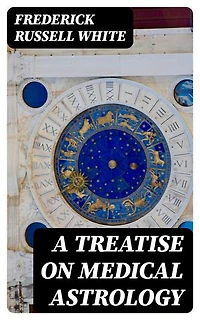 A Treatise on Medical Astrology: Enriched edition.
