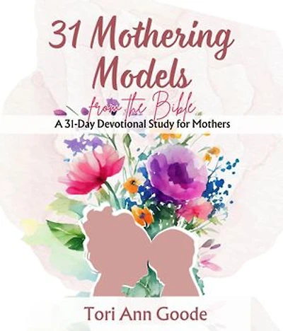 31 Mothering Models from the Bible,: A 31-Day Devotional Study for Mothers