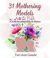 31 Mothering Models from the Bible,: A 31-Day Devotional Study for Mothers