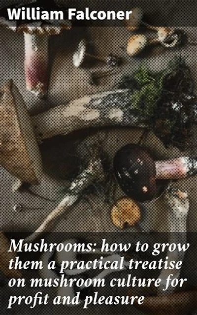 Mushrooms: how to grow them a practical treatise on mushroom culture for profit and pleasure: Enriched edition. A Practical Guide to Cultivating Mushrooms for Profit and Pleasure
