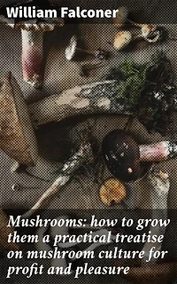 Mushrooms: how to grow them a practical treatise on mushroom culture for profit and pleasure: Enriched edition. A Practical Guide to Cultivating Mushrooms for Profit and Pleasure