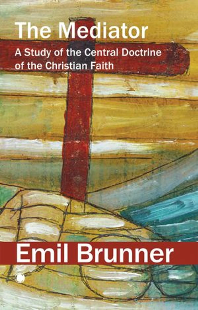 the Mediator: A Study of Central Doctrine Christian Faith