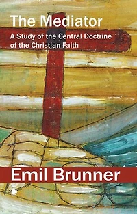 the Mediator: A Study of Central Doctrine Christian Faith