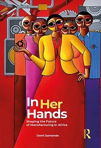 Her Hands: Shaping the Future of Manufacturing Africa: A Woman's Story