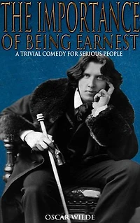 The Importance of Being Earnest: A Trivial Comedy for Serious People (ANNOTATED)