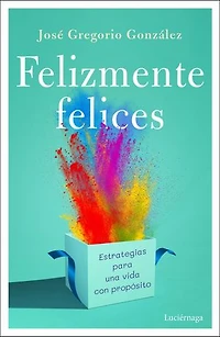Felizmente felices: Estrategias para una vida con propósito