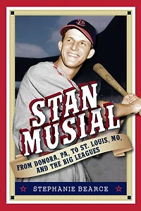 Stan Musial: From Donora, Pa, to St. Louis, Mo, and the Big Leagues, 2nd Edition