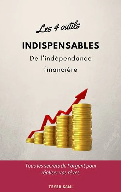 Les 4 outils indispensables de l'indépendance financière: Tous les secrets de l'argent pour réaliser vos rêves