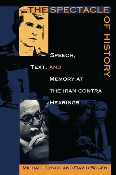 The Spectacle Of History: Speech, Text, And Memory At Iran-contra Hearings