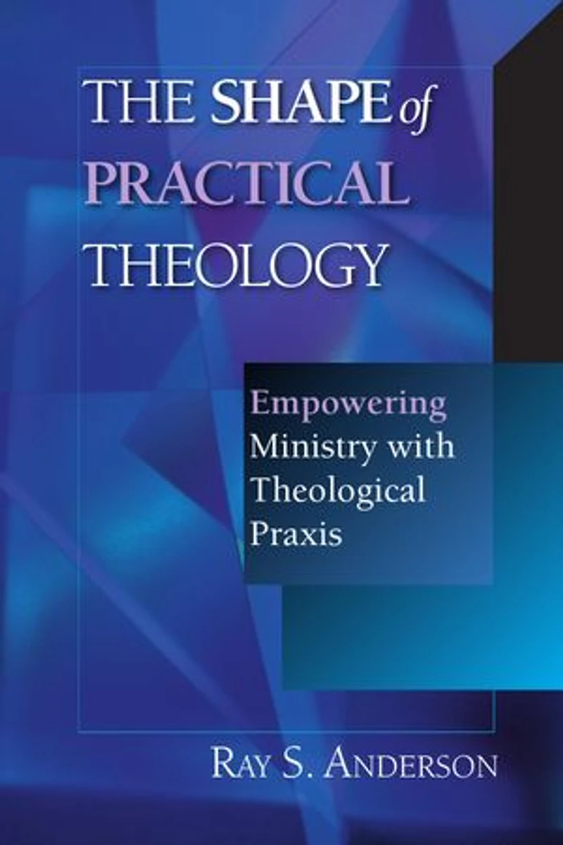 The Shape of Practical Theology: Empowering Ministry with Theological Praxis