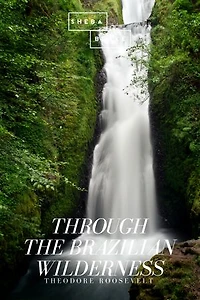 Through the Brazilian Wilderness - An Epic Adventure of Roosevelt-Rondon Scientific Expedition: Peril and Discovery on Brazil's River Doubt