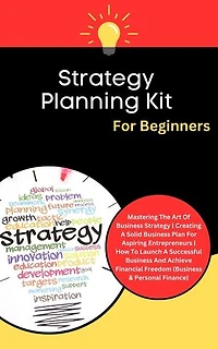 Strategy Planning Kit For Beginners: Mastering The Art Of Business Strategy | Creating A Solid Business Plan For Aspiring Entrepreneurs (Business & Personal Finance)