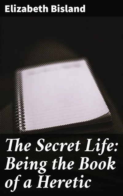 The Secret Life: Being the Book of a Heretic: A Literary Heretic's Provocative Journey Through Faith