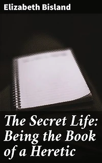 The Secret Life: Being the Book of a Heretic: A Literary Heretic's Provocative Journey Through Faith