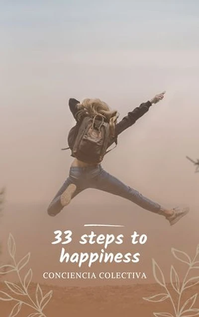 33 steps to happiness: The 33 Practical Tips to achieve true happiness