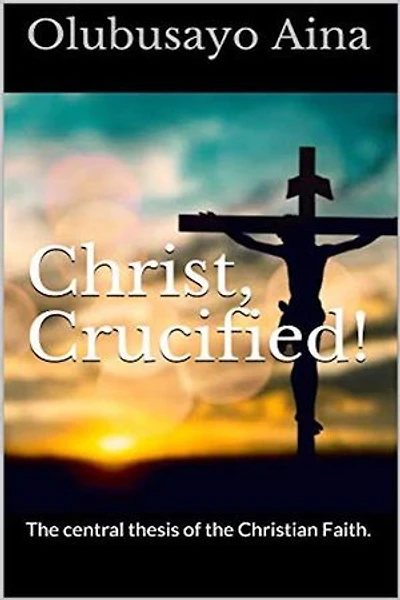 Christ, Crucified!: The central thesis of the Christian Faith.