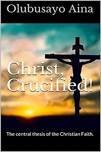 Christ, Crucified!: The central thesis of the Christian Faith.
