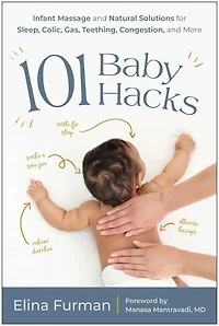 101 Baby Hacks: Infant Massage and Natural Solutions to Help with Sleep, Colic, Gas, Teething, Congestion, More