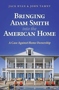 Bringing Adam Smith into the American Home: A Case Against Home Ownership