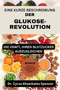 EINE KURZE BESCHREIBUNG DER GLUKOSE-REVOLUTION: DIE KRAFT, IHREN BLUTZUCKER AUSZUGLEICHEN