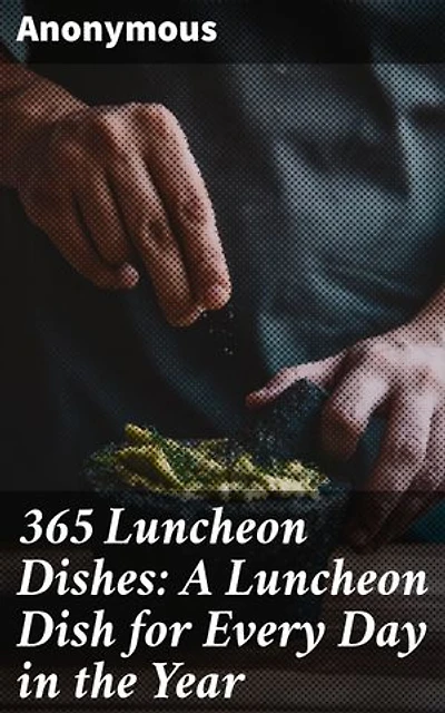365 Luncheon Dishes: A Luncheon Dish for Every Day in the Year: 365 days of delightful luncheon recipes for everyday meals