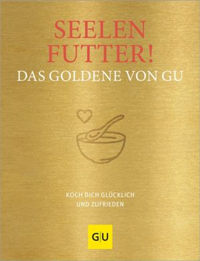 Seelenfutter! Das Goldene von GU: Koch dich glücklich und zufrieden