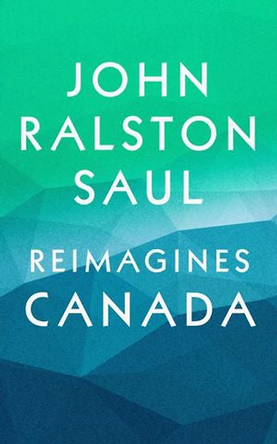 John Ralston Saul Reimagines Canada (4-Book Bundle): Reflections of a Siamese Twin, A Fair Country, The Comeback, Louis-Hippolyte LaFontaine and Robert Baldwin