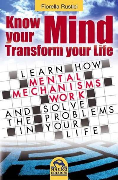 Know Your Mind, Transform Your Life: Learn how mental mechanisms work and solve the problems in your life