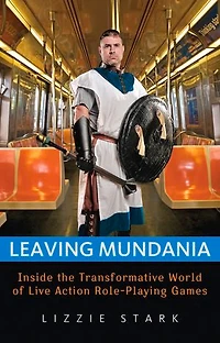 Leaving Mundania: Inside The Transformative World Of Live Action Role-playing Games