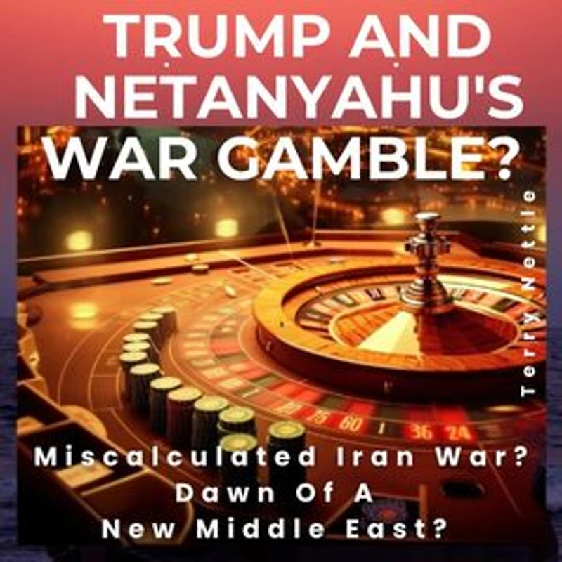 Trump And Netanyahu's War Gamble?: Miscalculated Iran War? Dawn Of A New Middle East?