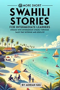 69 More Short Swahili Stories for Intermediate Learners: Engage with Intermediate Swahili Through Tales That Intrigue and Educate!