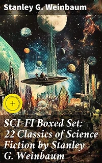 SCI-FI Boxed Set: 22 Classics of Science Fiction by Stanley G. Weinbaum: Enriched edition. Exploring the Boundaries of Imagination: A Sci-Fi Masterpiece Collection