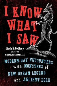 I Know What Saw: Modern-day Encounters With Monsters Of New Urban Legend And Ancient Lore