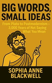 Big Words, Small Ideas: From Plato to Postmodernism — 3,000 Years of Not Saying What You Mean