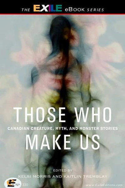 Those Who Make Us: Canadian Creature, Myth, And Monster Stories