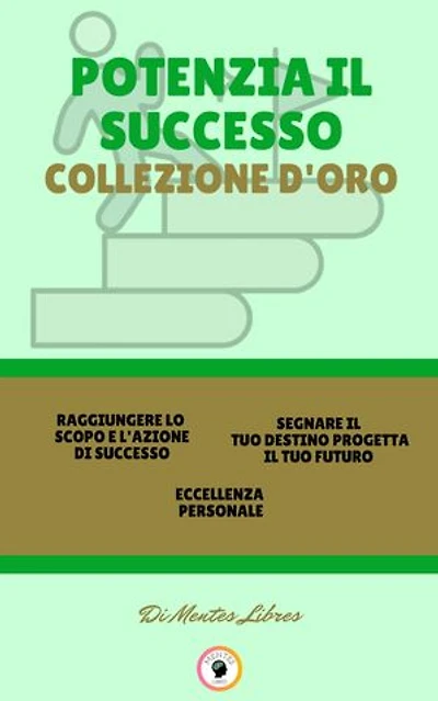 RAGGIUNGERE LO SCOPO E L'AZIONE DI SUCCESSO - ECCELLENZA PERSONALE - SEGNARE IL TUO DESTINO PROGETTA IL TUO FUTURO (3 LIBRI): POTENZIA IL SUCCESSO COLLEZIONE D'ORO