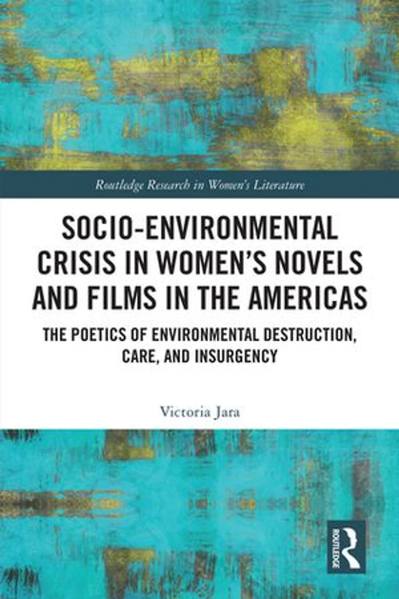 Socio-Environmental Crisis Women's Novels and Films The Americas: Poetics of Environmental Destruction, Care, Insurgency