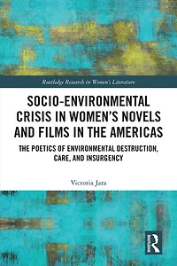 Socio-Environmental Crisis Women's Novels and Films The Americas: Poetics of Environmental Destruction, Care, Insurgency