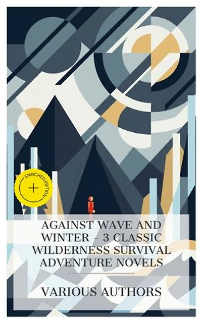 Against Wave and Winter - 3 Classic Wilderness Survival Adventure Novels: Enriched edition. The Ocean Waifs, Burning Daylight, Flower of the North, etc.
