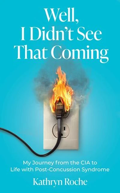 Well, I Didn't See That Coming: My Journey from the CIA to Life with Post-Concussion Syndrome