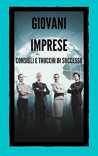 GIOVANI IMPRESE CONSIGLI E TRUCCHI DI SUCCESSO: Guida potente per i giovani imprenditori, PRINCIPALI SUCCESSIVI!