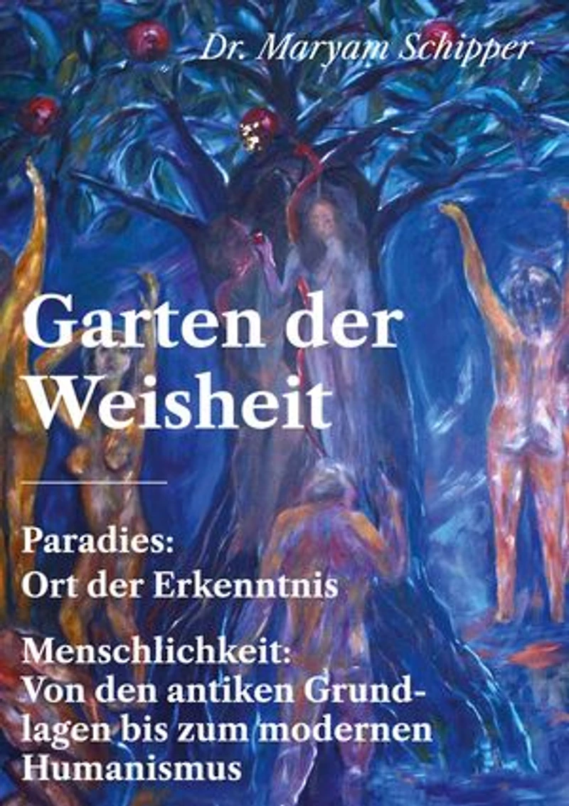 Garten der Weisheit: Paradies: Ort der Erkenntnis - Menschlichkeit: Von den antiken Grundlagen bis zum modernen Humanismus
