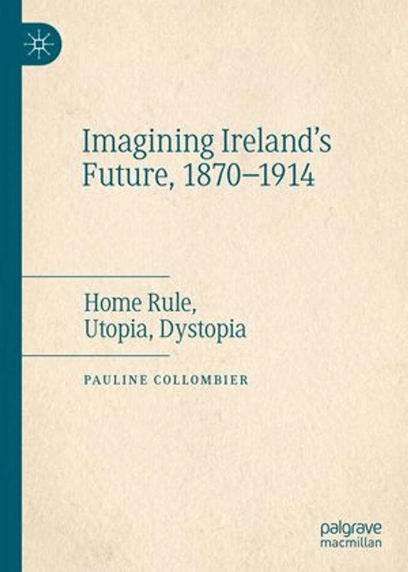 Imagining Ireland's Future, 1870-1914: Home Rule, Utopia