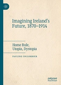 Imagining Ireland's Future, 1870-1914: Home Rule, Utopia