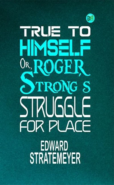 True to Himself; Or, Roger Strong's Struggle for Place