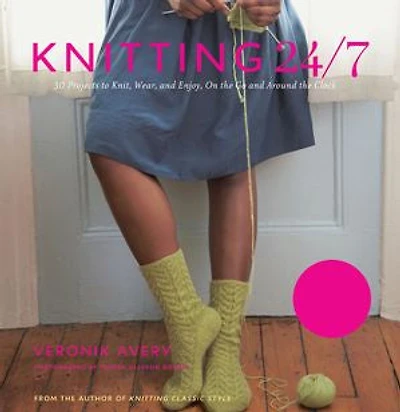 Knitting 24/7: 30 Projects To Knit, Wear, And Enjoy, On The Go Around Clock
