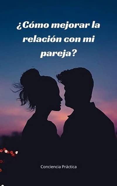 ¿Cómo mejorar la relación con mi pareja?: Autoayuda, espiritualidad practica y superación personal- Edición en Español