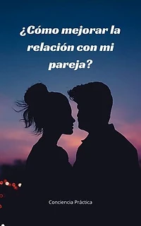 ¿Cómo mejorar la relación con mi pareja?: Autoayuda, espiritualidad practica y superación personal- Edición en Español