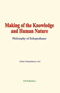 Making of the Knowledge and Human Nature: Philosophy of Schopenhauer